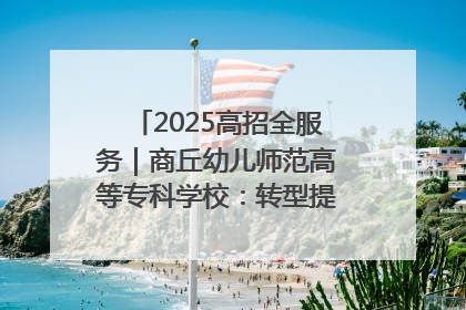 2025高招全服务｜商丘幼儿师范高等专科学校：转型提质谋发展 全力推进高水平综合性应用型高等专科学校建设