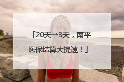 20天→3天，南平医保结算大提速！