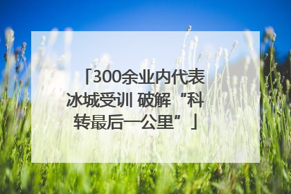 300余业内代表冰城受训 破解“科转最后一公里”