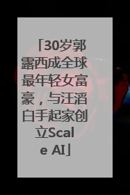 30岁郭露西成全球最年轻女富豪，与汪滔白手起家创立Scale AI