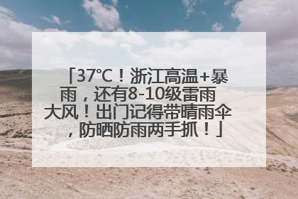 37℃！浙江高温+暴雨，还有8-10级雷雨大风！出门记得带晴雨伞，防晒防雨两手抓！