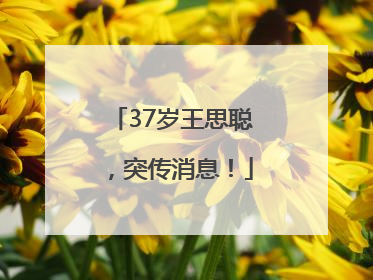 37岁王思聪，突传消息！