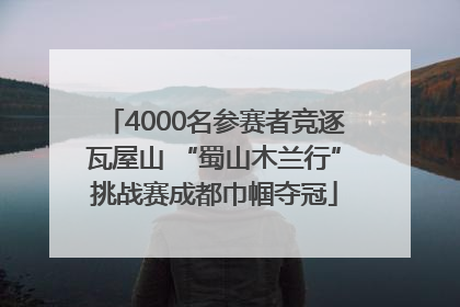 4000名参赛者竞逐瓦屋山 “蜀山木兰行”挑战赛成都巾帼夺冠