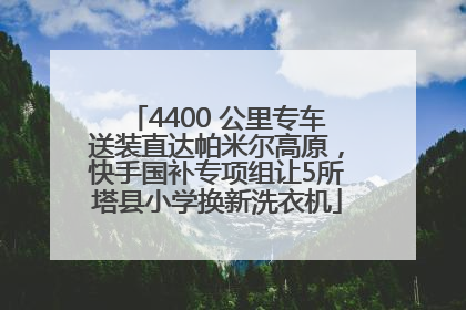 4400 公里专车送装直达帕米尔高原，快手国补专项组让5所塔县小学换新洗衣机