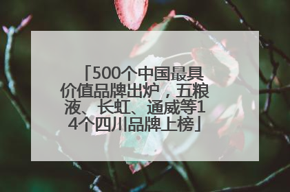 500个中国最具价值品牌出炉，五粮液、长虹、通威等14个四川品牌上榜