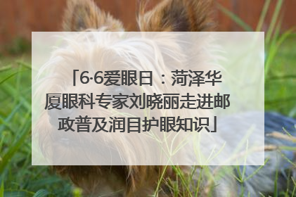 6·6爱眼日：菏泽华厦眼科专家刘晓丽走进邮政普及润目护眼知识