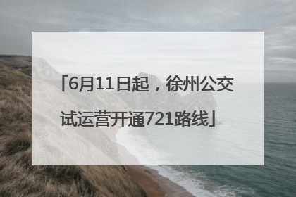 6月11日起，徐州公交试运营开通721路线
