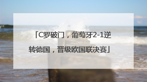 C罗破门，葡萄牙2-1逆转德国，晋级欧国联决赛