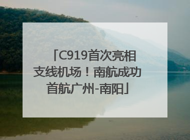 C919首次亮相支线机场！南航成功首航广州-南阳