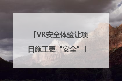 VR安全体验让项目施工更“安全”