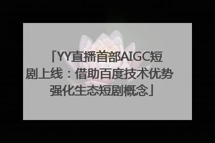 YY直播首部AIGC短剧上线：借助百度技术优势 强化生态短剧概念