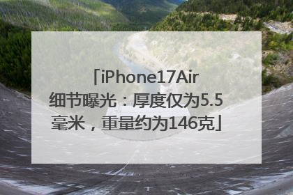 iPhone17Air细节曝光：厚度仅为5.5毫米，重量约为146克